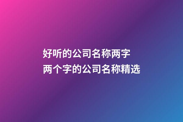 好听的公司名称两字 两个字的公司名称精选